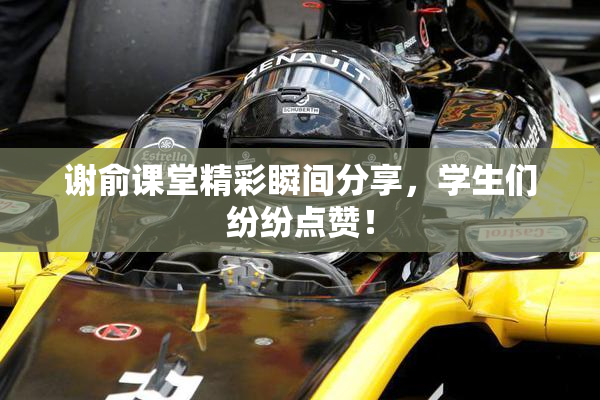 谢俞课堂精彩瞬间分享，学生们纷纷点赞！