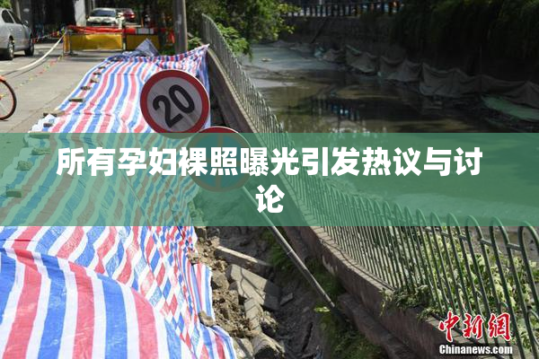 所有孕妇裸照曝光引发热议与讨论