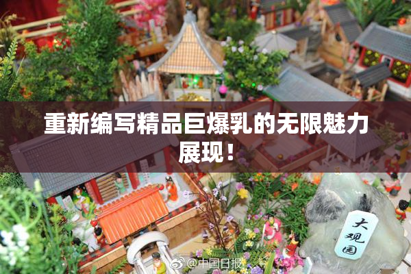 重新编写精品巨爆乳的无限魅力展现！