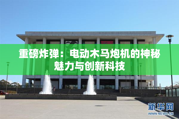 重磅炸弹：电动木马炮机的神秘魅力与创新科技