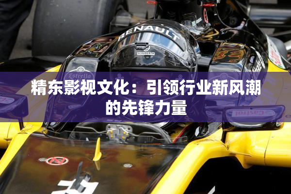 精东影视文化：引领行业新风潮的先锋力量