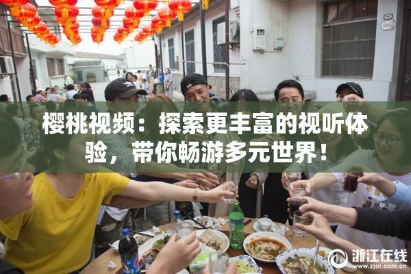 樱桃视频：探索更丰富的视听体验，带你畅游多元世界！