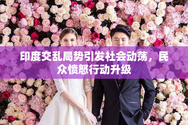 印度交乱局势引发社会动荡，民众愤怒行动升级