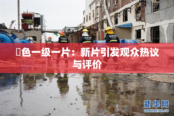 黃色一级一片：新片引发观众热议与评价