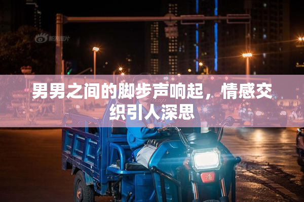 男男之间的脚步声响起，情感交织引人深思