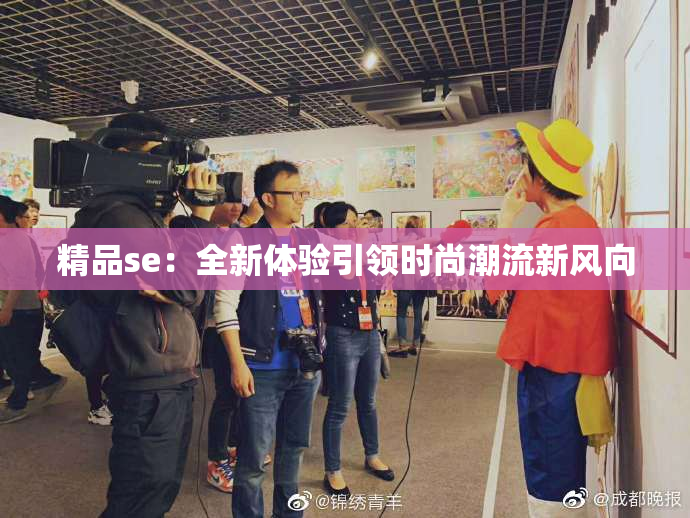 精品se：全新体验引领时尚潮流新风向