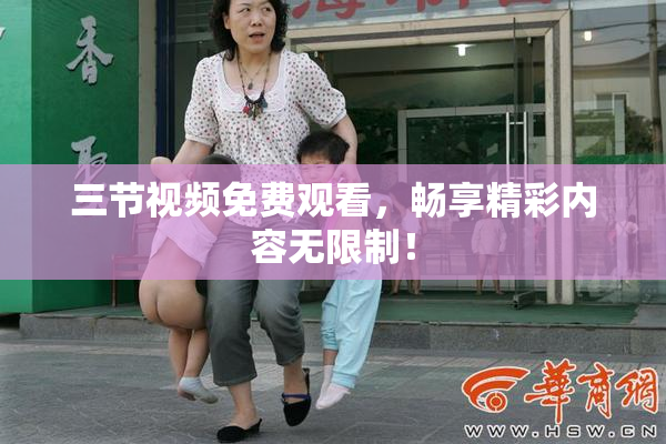 三节视频免费观看，畅享精彩内容无限制！