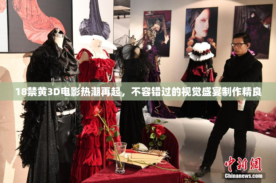 18禁黄3D电影热潮再起，不容错过的视觉盛宴制作精良