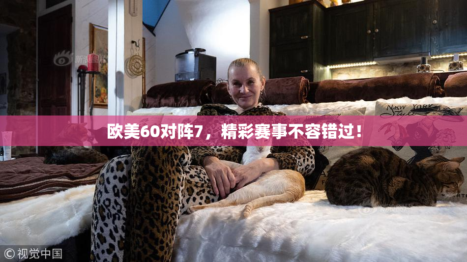 欧美60对阵7，精彩赛事不容错过！