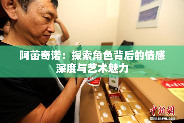阿蕾奇诺：探索角色背后的情感深度与艺术魅力