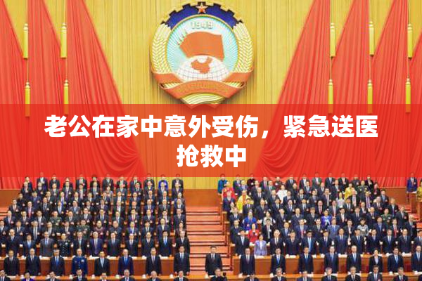 老公在家中意外受伤，紧急送医抢救中