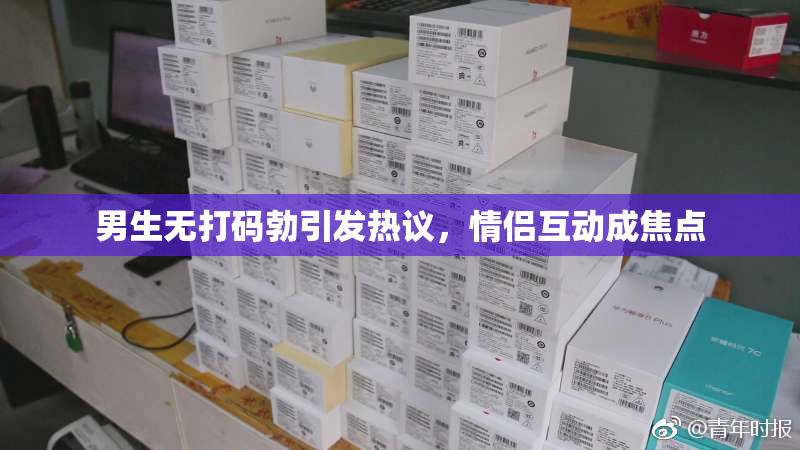 男生无打码勃引发热议，情侣互动成焦点