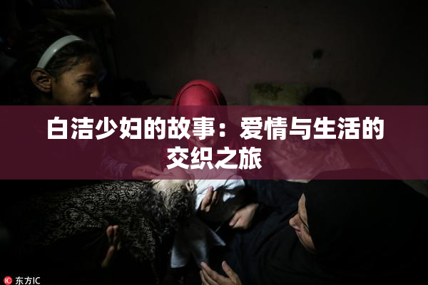 白洁少妇的故事：爱情与生活的交织之旅