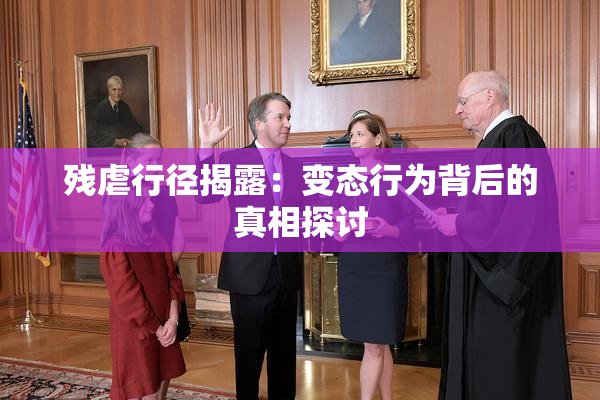 残虐行径揭露：变态行为背后的真相探讨