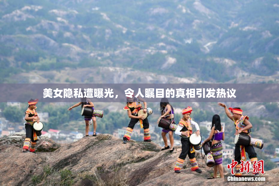 美女隐私遭曝光，令人瞩目的真相引发热议