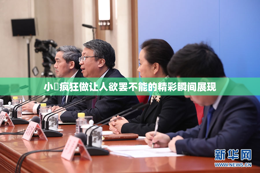 小泬疯狂做让人欲罢不能的精彩瞬间展现