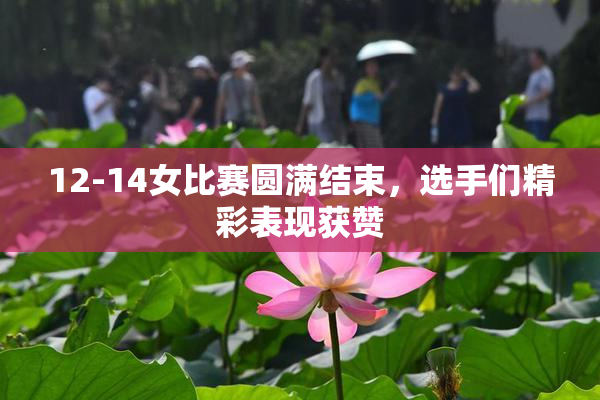 12-14女比赛圆满结束，选手们精彩表现获赞