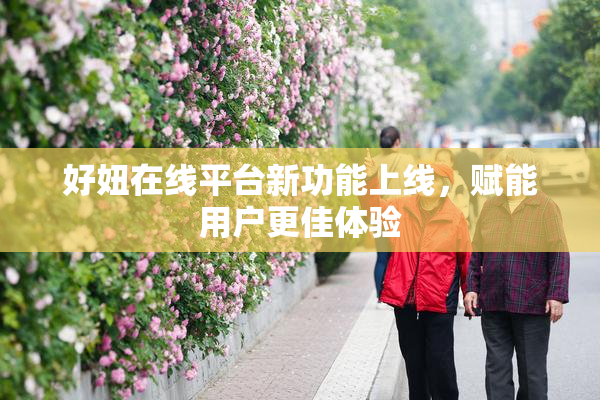 好妞在线平台新功能上线，赋能用户更佳体验