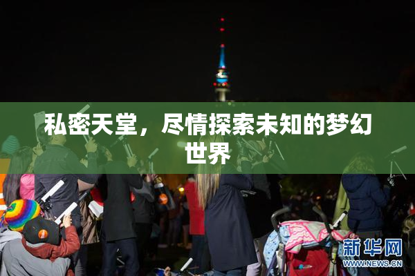 私密天堂，尽情探索未知的梦幻世界
