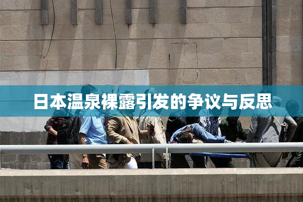 日本温泉裸露引发的争议与反思