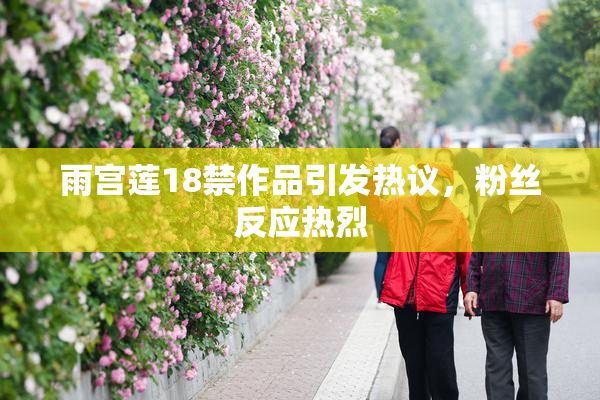 雨宫莲18禁作品引发热议，粉丝反应热烈