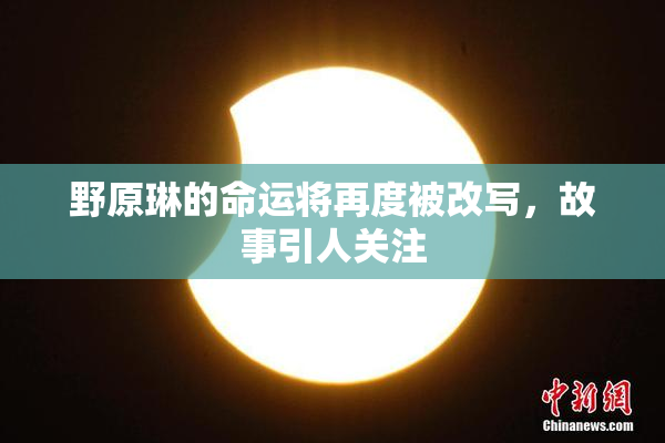野原琳的命运将再度被改写，故事引人关注