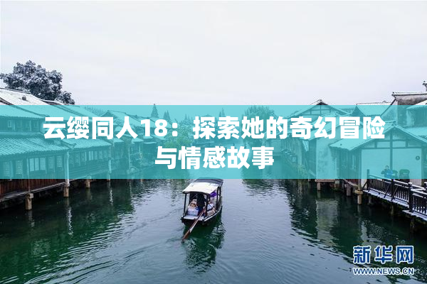 云缨同人18：探索她的奇幻冒险与情感故事