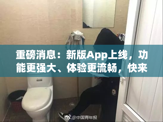 重磅消息：新版App上线，功能更强大、体验更流畅，快来试试！