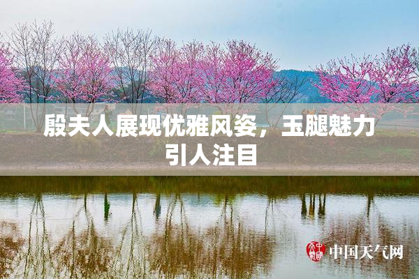 殷夫人展现优雅风姿，玉腿魅力引人注目