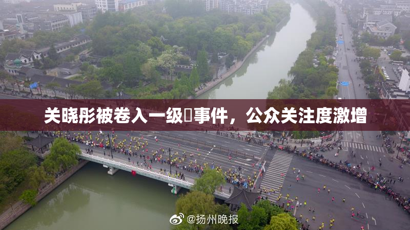 关晓彤被卷入一级婬事件，公众关注度激增