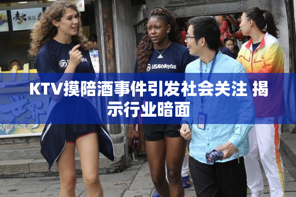KTV摸陪酒事件引发社会关注 揭示行业暗面