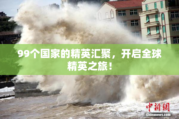 99个国家的精英汇聚，开启全球精英之旅！