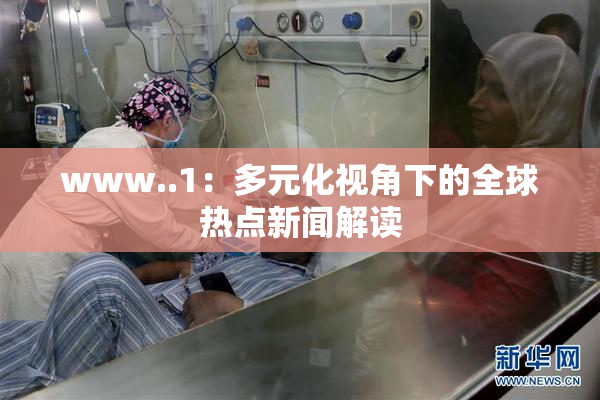www..1：多元化视角下的全球热点新闻解读