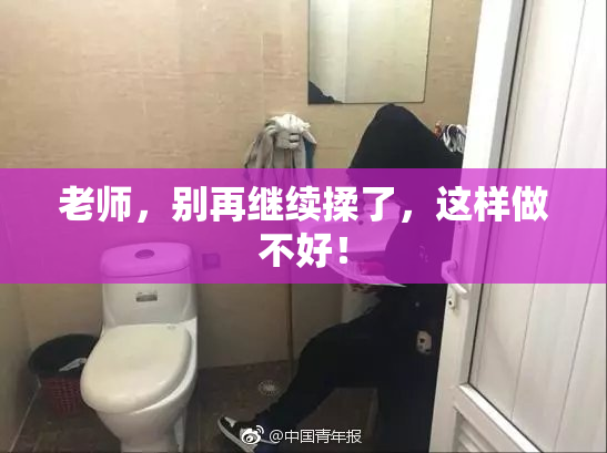 老师，别再继续揉了，这样做不好！