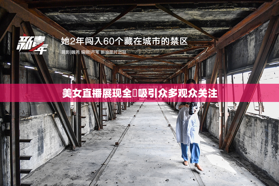 美女直播展现全婐吸引众多观众关注