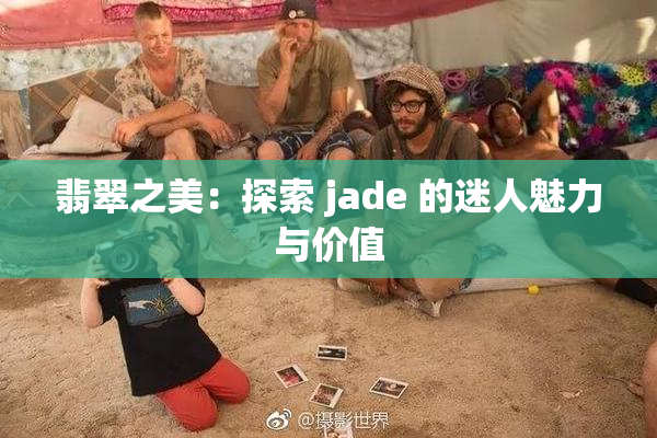 翡翠之美：探索 jade 的迷人魅力与价值