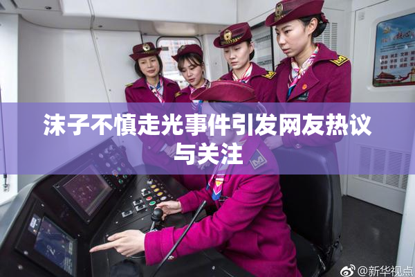 沫子不慎走光事件引发网友热议与关注