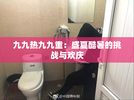 九九热九九重：盛夏酷暑的挑战与欢庆