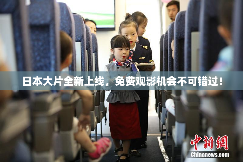 日本大片全新上线，免费观影机会不可错过！
