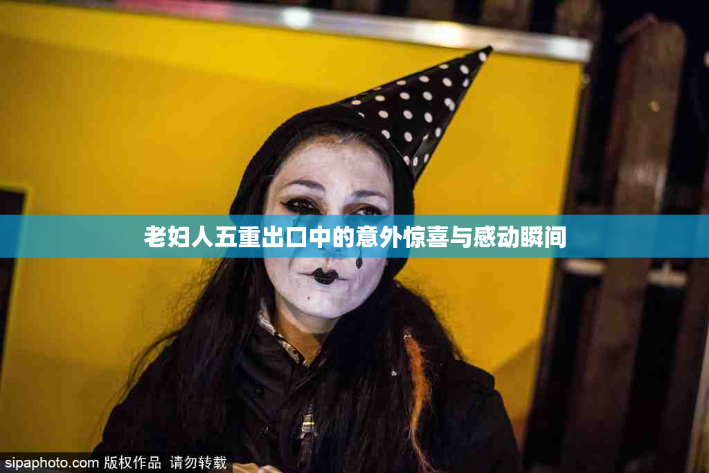 老妇人五重出口中的意外惊喜与感动瞬间