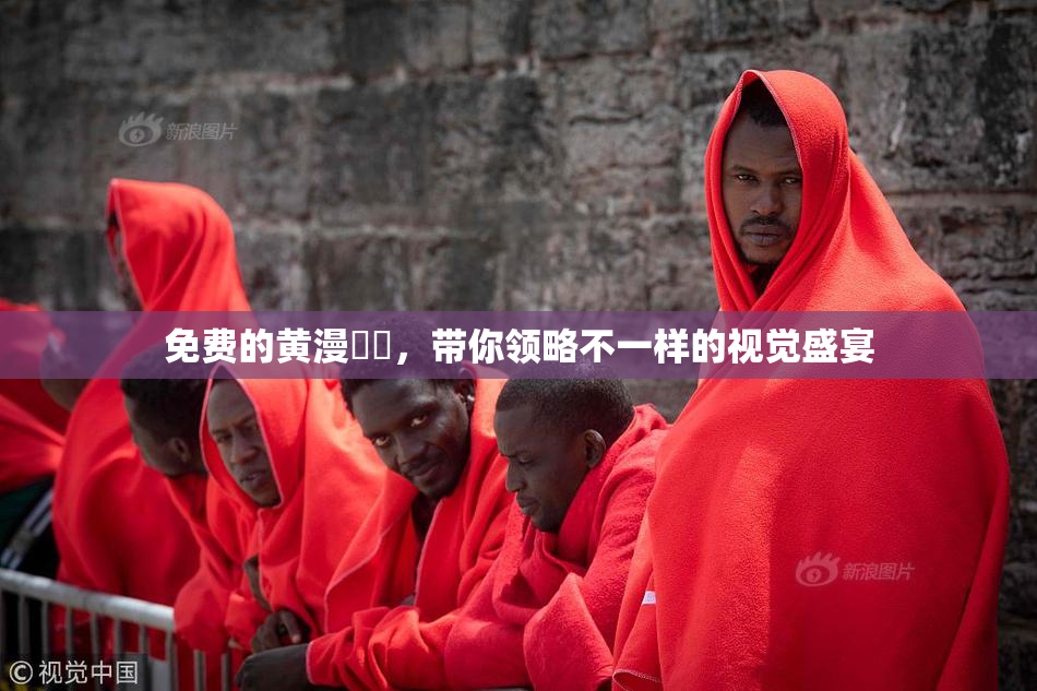 免费的黄漫❌‌，带你领略不一样的视觉盛宴