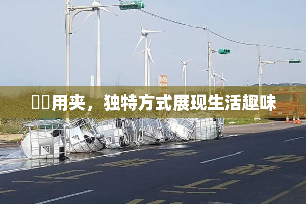 妺妺用夹，独特方式展现生活趣味