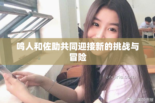 鸣人和佐助共同迎接新的挑战与冒险