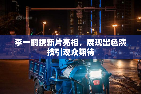 李一桐携新片亮相，展现出色演技引观众期待