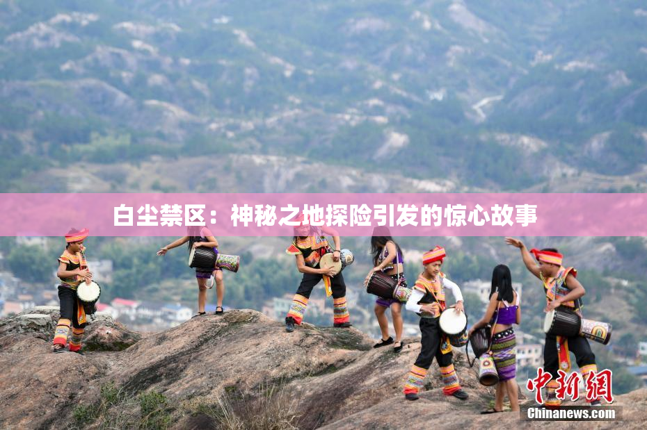 白尘禁区：神秘之地探险引发的惊心故事
