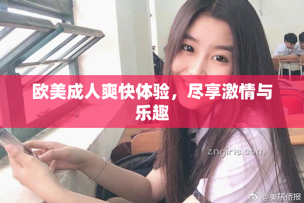 欧美成人爽快体验，尽享激情与乐趣