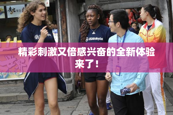 精彩刺激又倍感兴奋的全新体验来了！