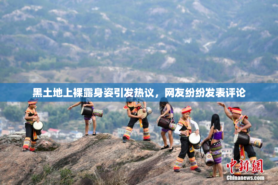 黑土地上裸露身姿引发热议，网友纷纷发表评论