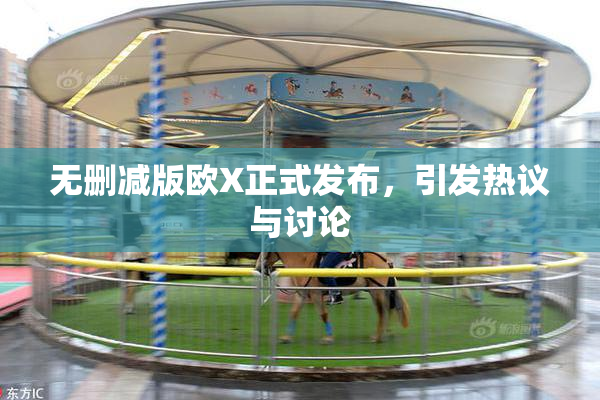 无删减版欧X正式发布，引发热议与讨论