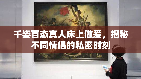 千姿百态真人床上做爰，揭秘不同情侣的私密时刻